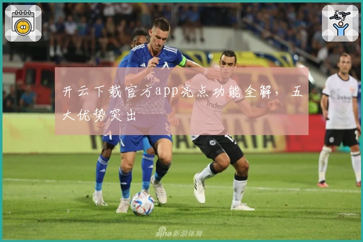 开云下载官方app亮点功能全解，五大优势突出