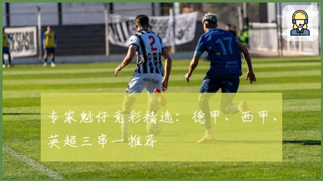 专家魁仔竞彩精选：德甲、西甲、英超三串一推荐