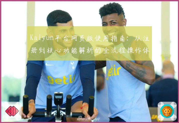 Kaiyun平台网页版使用指南：从注册到核心功能解析的全流程操作体验