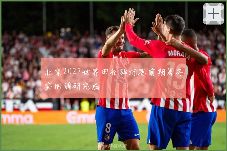 北京2027世界田径锦标赛前期筹备实地调研完成