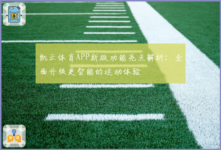 凯云体育APP新版功能亮点解析:全面升级更智能的运动体验