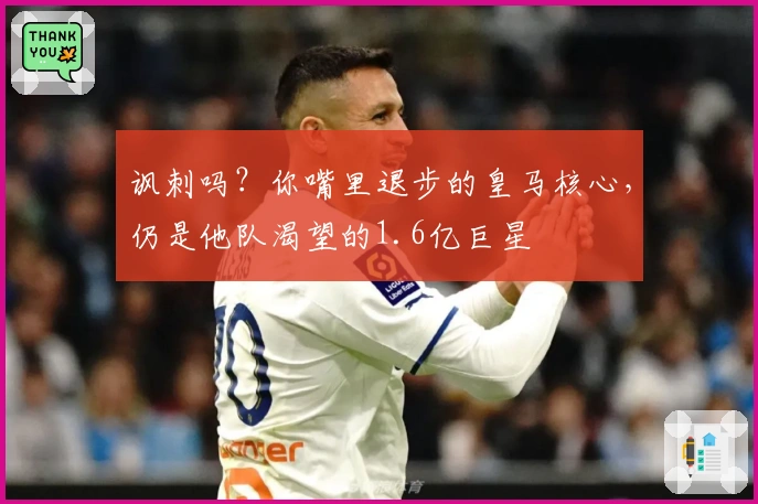 讽刺吗？你嘴里退步的皇马核心，仍是他队渴望的1.6亿巨星