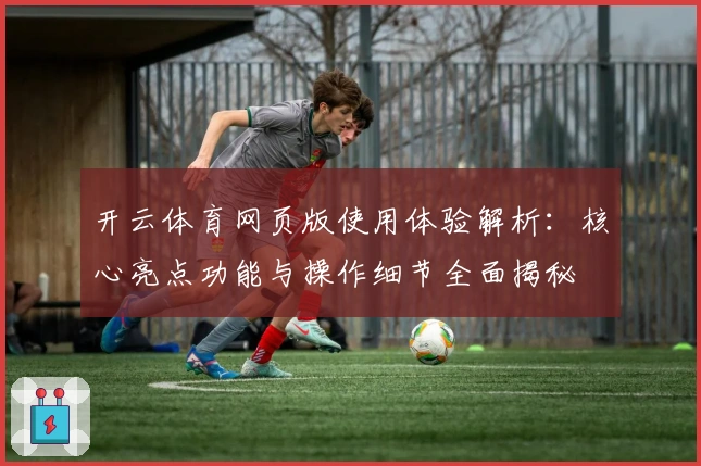 开云体育网页版使用体验解析:核心亮点功能与操作细节全面揭秘