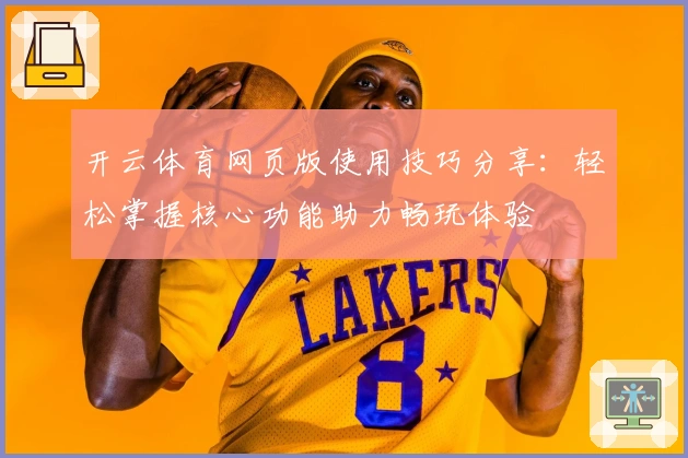 开云体育网页版使用技巧分享:轻松掌握核心功能助力畅玩体验