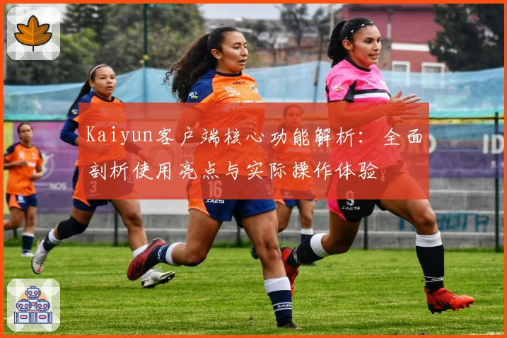 Kaiyun客户端核心功能解析:全面剖析使用亮点与实际操作体验