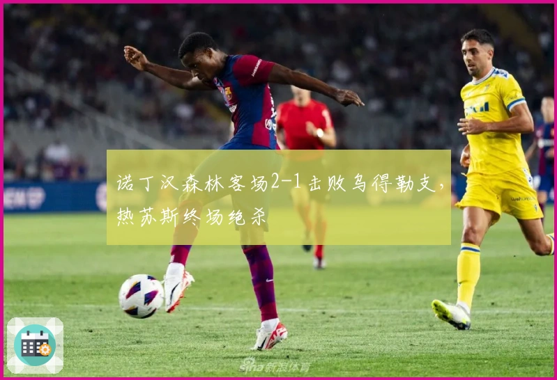诺丁汉森林客场2-1击败乌得勒支，热苏斯终场绝杀