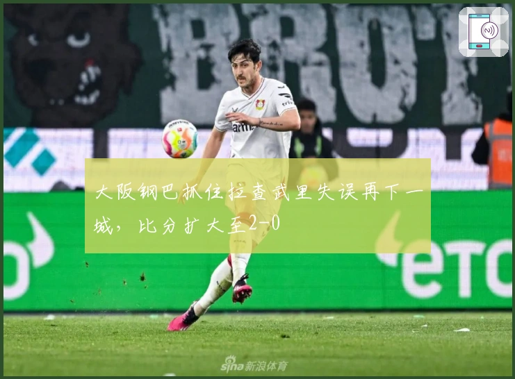 大阪钢巴抓住拉查武里失误再下一城，比分扩大至2-0