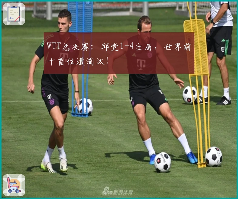 WTT总决赛：邱党1-4出局，世界前十首位遭淘汰！