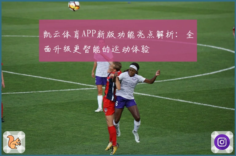 凯云体育APP新版功能亮点解析：全面升级更智能的运动体验