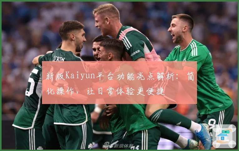 新版Kaiyun平台功能亮点解析:简化操作,让日常体验更便捷
