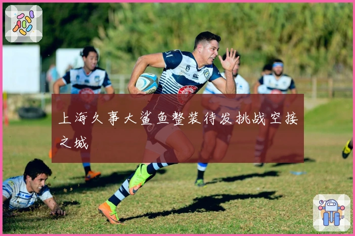 上海久事大鲨鱼整装待发挑战空接之城