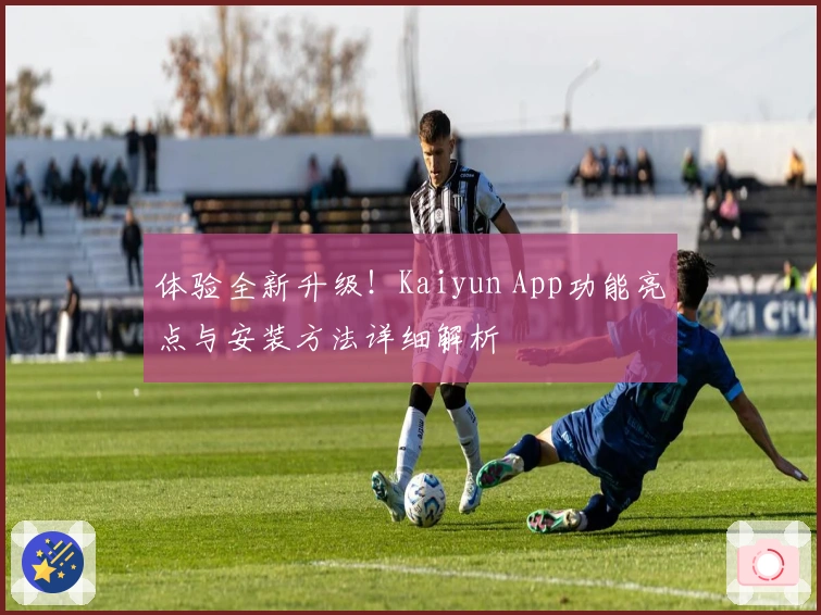 体验全新升级！Kaiyun App功能亮点与安装方法详细解析