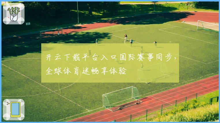 开云下载平台入口国际赛事同步,全球体育迷畅享体验