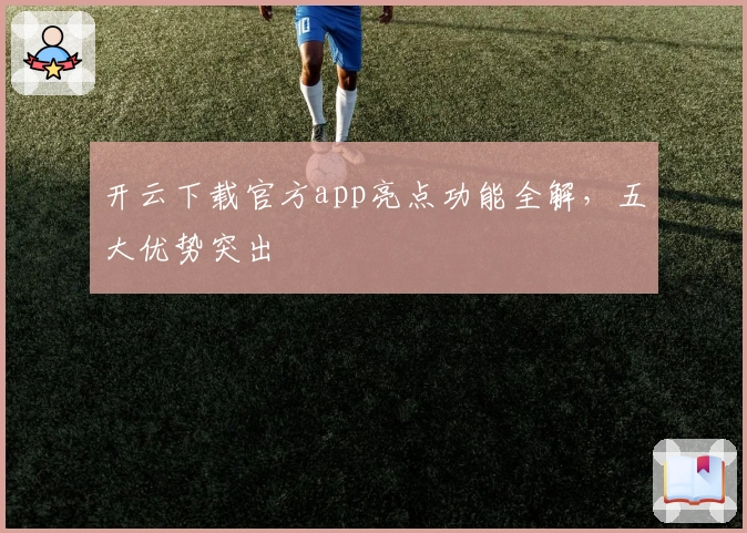 开云下载官方app亮点功能全解，五大优势突出