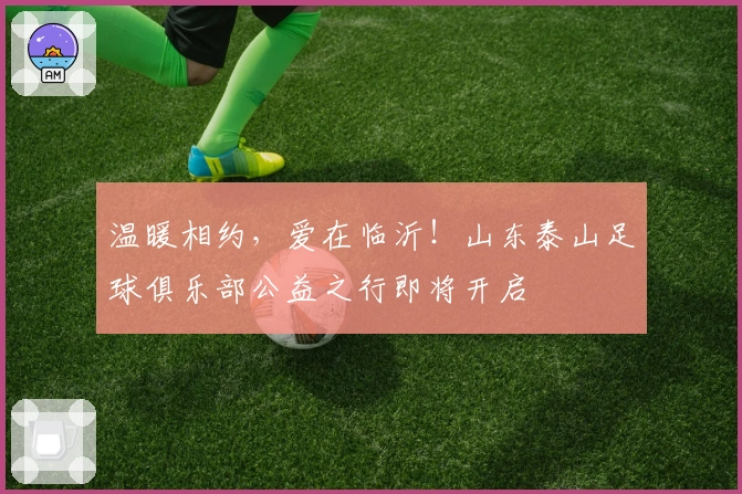 温暖相约，爱在临沂！山东泰山足球俱乐部公益之行即将开启