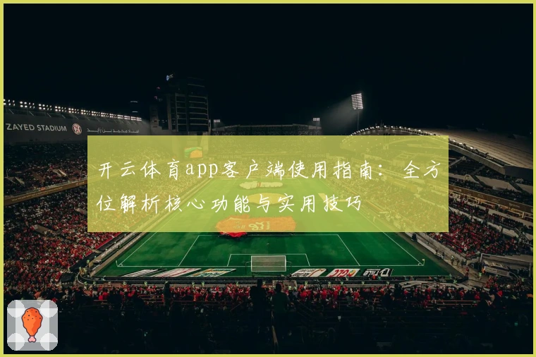 开云体育app客户端使用指南:全方位解析核心功能与实用技巧