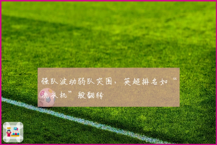 强队波动弱队突围，英超排名如“洗衣机”般翻转