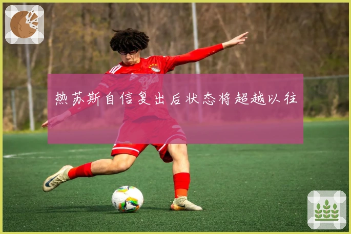 热苏斯自信复出后状态将超越以往