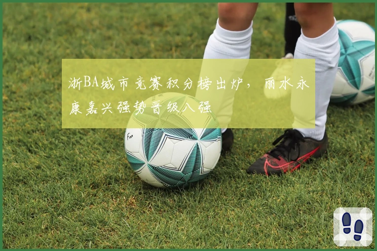 浙BA城市竞赛积分榜出炉，丽水永康嘉兴强势晋级八强