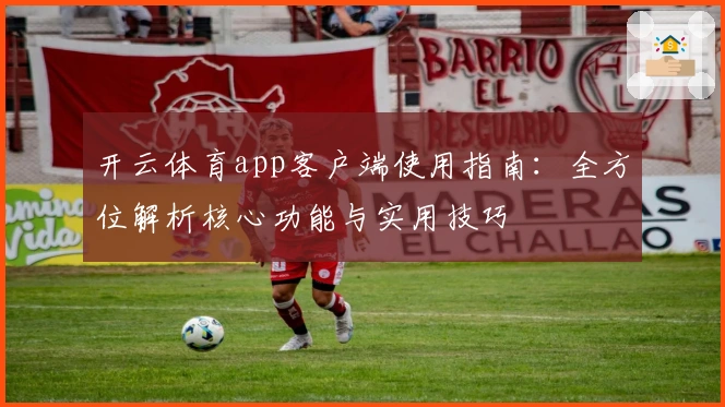 开云体育app客户端使用指南：全方位解析核心功能与实用技巧